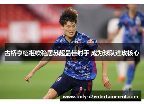 古桥亨梧继续稳居苏超最佳射手 成为球队进攻核心