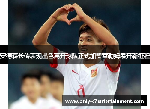 安德森长传表现出色离开球队正式加盟富勒姆展开新征程