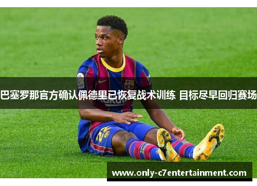 巴塞罗那官方确认佩德里已恢复战术训练 目标尽早回归赛场