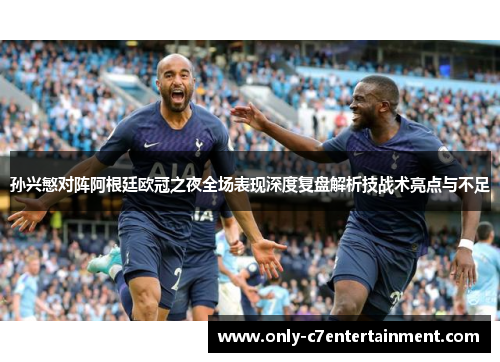 孙兴慜对阵阿根廷欧冠之夜全场表现深度复盘解析技战术亮点与不足 孙兴慜对阵阿根廷欧冠之夜全场表现深度复盘解析技战术亮点与不足