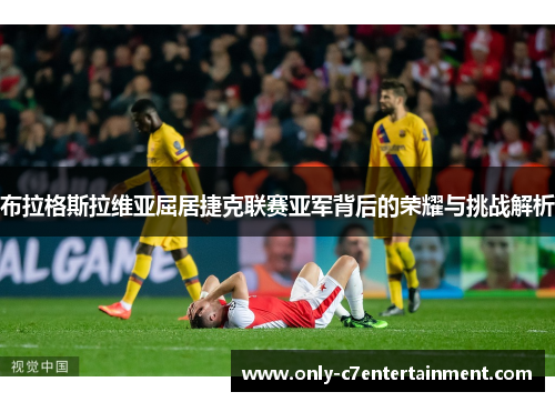 布拉格斯拉维亚屈居捷克联赛亚军背后的荣耀与挑战解析