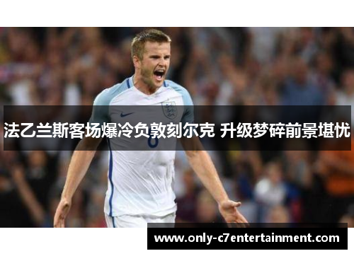 法乙兰斯客场爆冷负敦刻尔克 升级梦碎前景堪忧