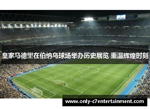 皇家马德里在伯纳乌球场举办历史展览 重温辉煌时刻