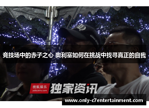 竞技场中的赤子之心 奥利塞如何在挑战中找寻真正的自我