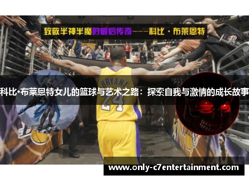 科比·布莱恩特女儿的篮球与艺术之路：探索自我与激情的成长故事