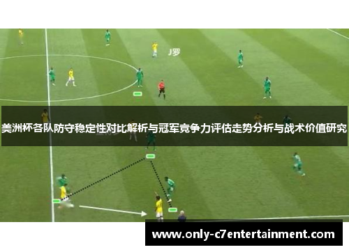 美洲杯各队防守稳定性对比解析与冠军竞争力评估走势分析与战术价值研究 美洲杯各队防守稳定性对比解析与冠军竞争力评估走势分析与战术价值研究