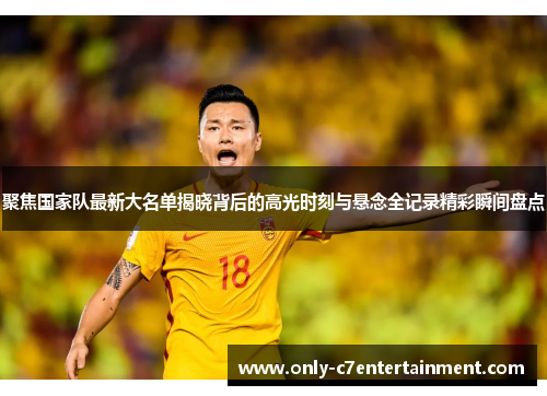 聚焦国家队最新大名单揭晓背后的高光时刻与悬念全记录精彩瞬间盘点 聚焦国家队最新大名单揭晓背后的高光时刻与悬念全记录精彩瞬间盘点
