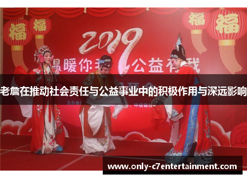 老詹在推动社会责任与公益事业中的积极作用与深远影响 老詹在推动社会责任与公益事业中的积极作用与深远影响