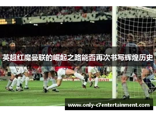 英超红魔曼联的崛起之路能否再次书写辉煌历史