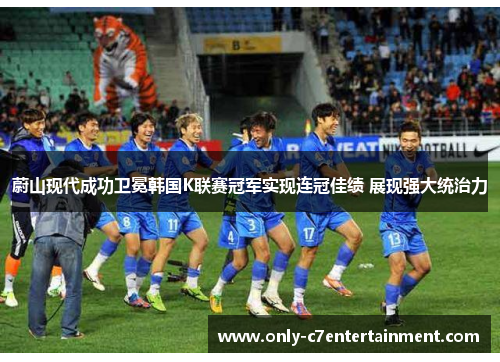 蔚山现代成功卫冕韩国K联赛冠军实现连冠佳绩 展现强大统治力