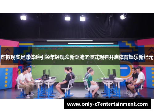 虚拟现实足球体验引领年轻观众新潮流沉浸式观看开启体育娱乐新纪元